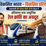 विकसित भारत – विकसित हरियाणा : प्रधानमंत्री श्री नरेन्द्र मोदी जी के नेतृत्व में हरियाणा बना आधुनिक रेल क्रांति का अग्रदूत
